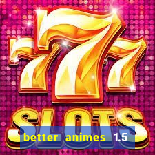 better animes 1.5 apk download